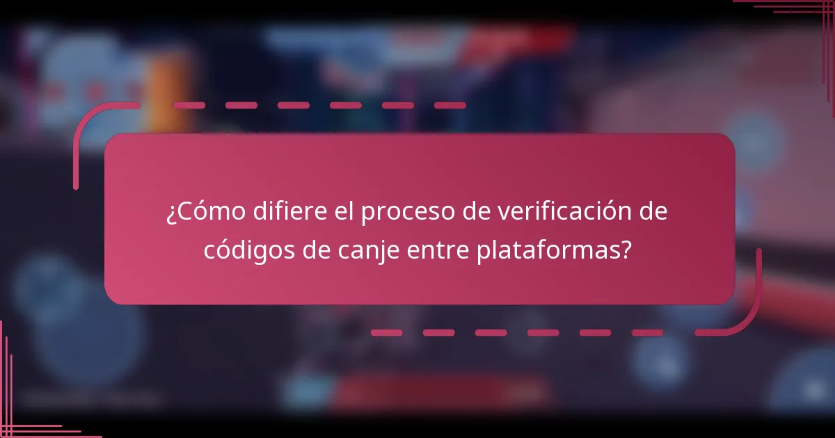 ¿Cómo difiere el proceso de verificación de códigos de canje entre plataformas?