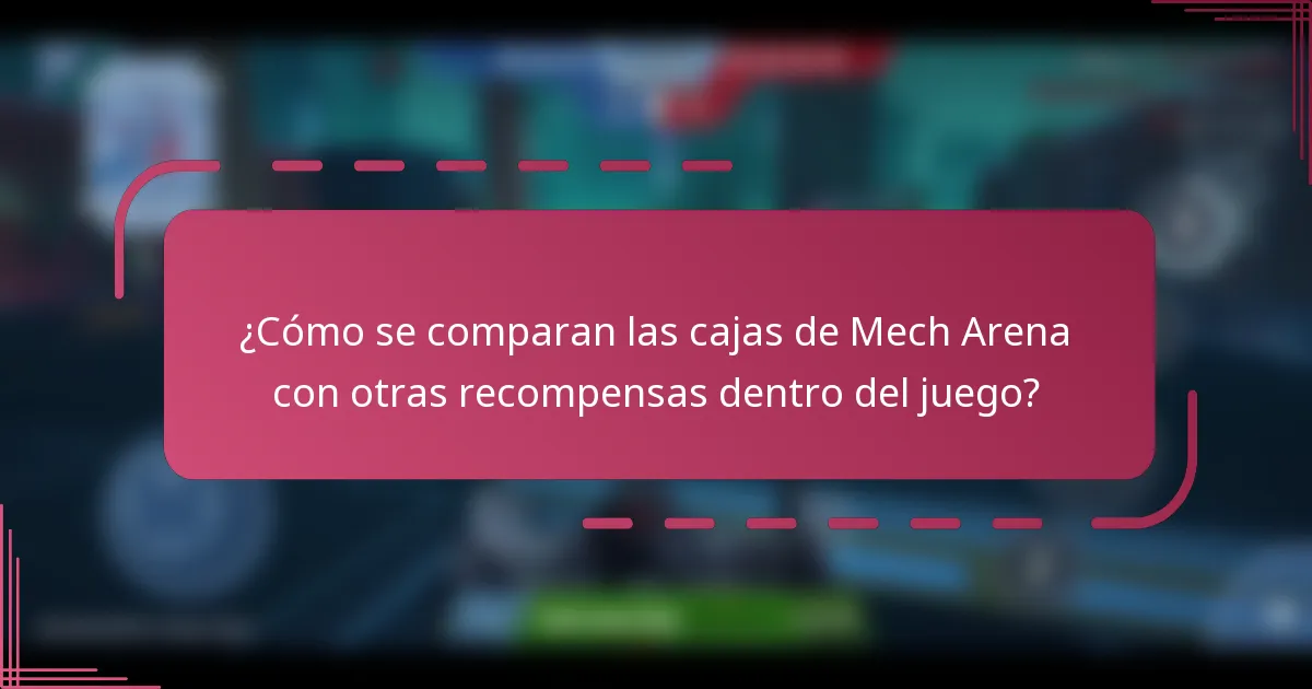 ¿Cómo se comparan las cajas de Mech Arena con otras recompensas dentro del juego?