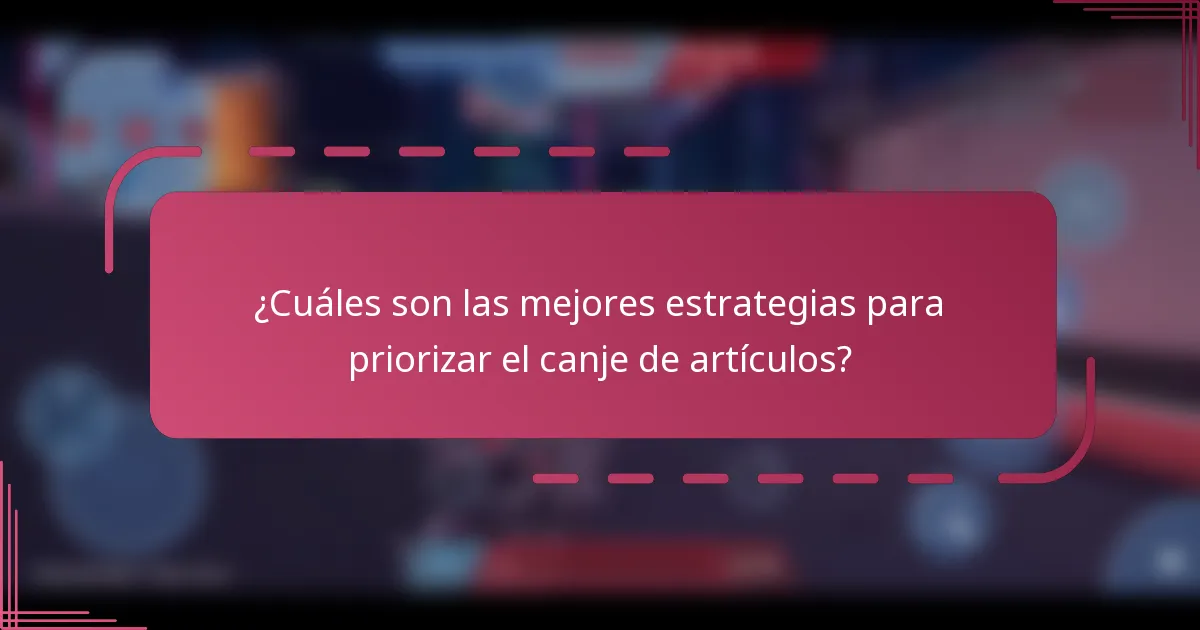 ¿Cuáles son las mejores estrategias para priorizar el canje de artículos?