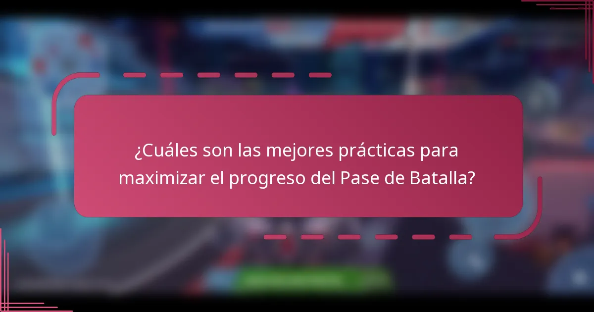 ¿Cuáles son las mejores prácticas para maximizar el progreso del Pase de Batalla?