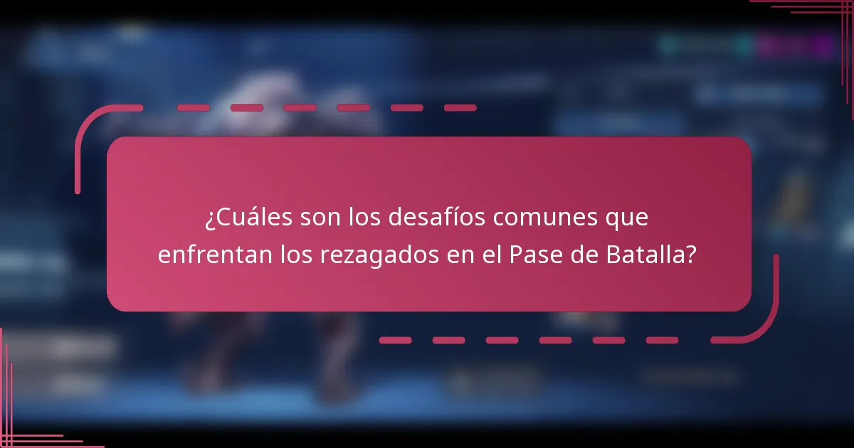 ¿Cuáles son los desafíos comunes que enfrentan los rezagados en el Pase de Batalla?