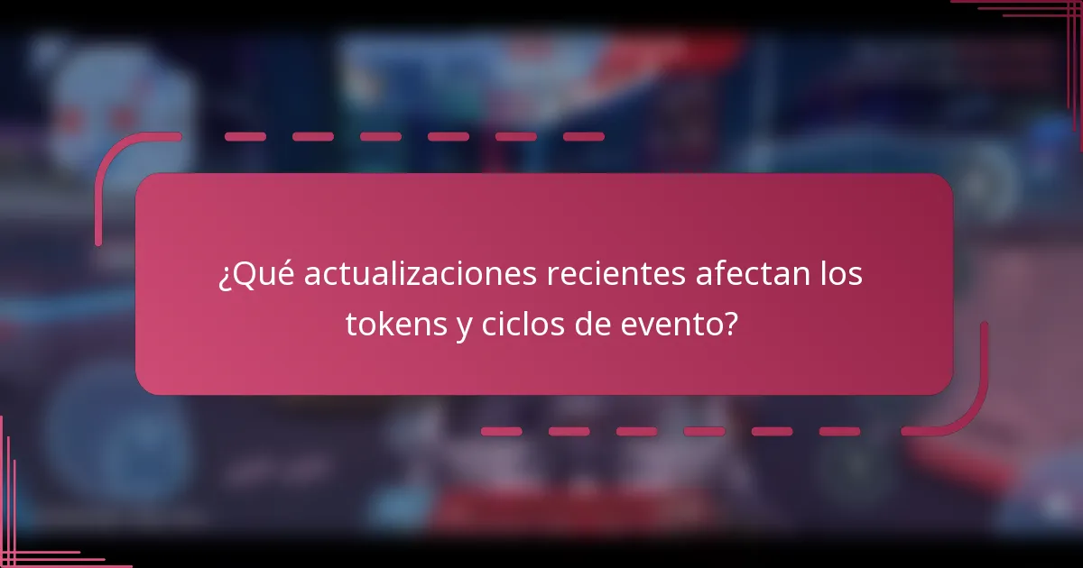 ¿Qué actualizaciones recientes afectan los tokens y ciclos de evento?