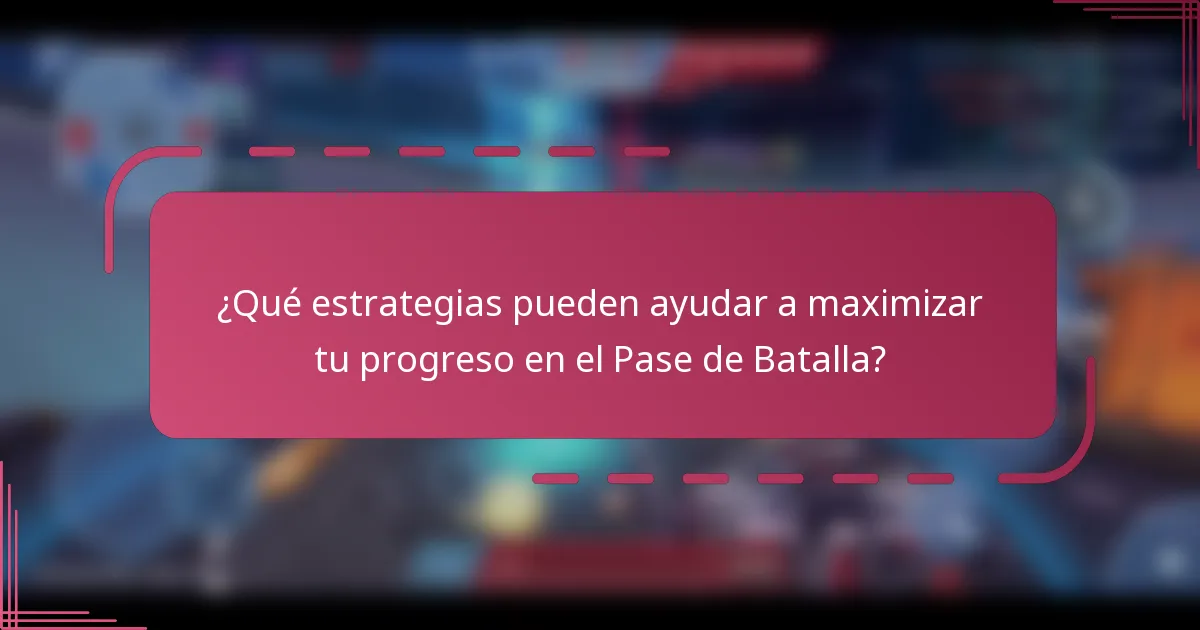 ¿Qué estrategias pueden ayudar a maximizar tu progreso en el Pase de Batalla?