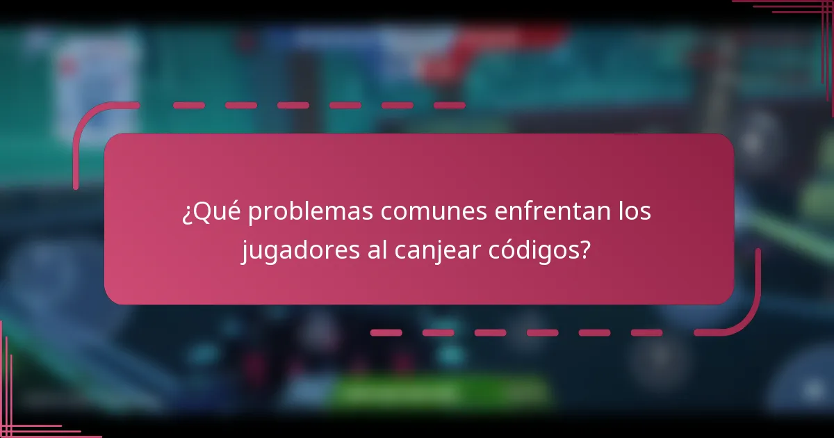 ¿Qué problemas comunes enfrentan los jugadores al canjear códigos?